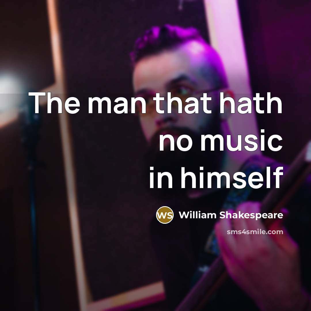 “The man that hath no music in himself…” quote by William Shakespeare