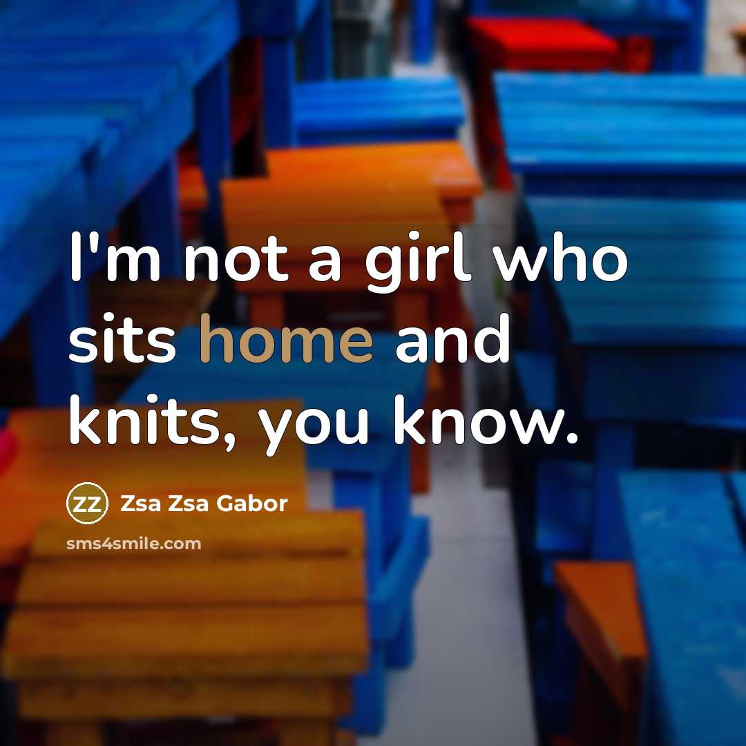 “I'm not a girl who sits home and knits, you…” quote by Zsa Zsa Gabor