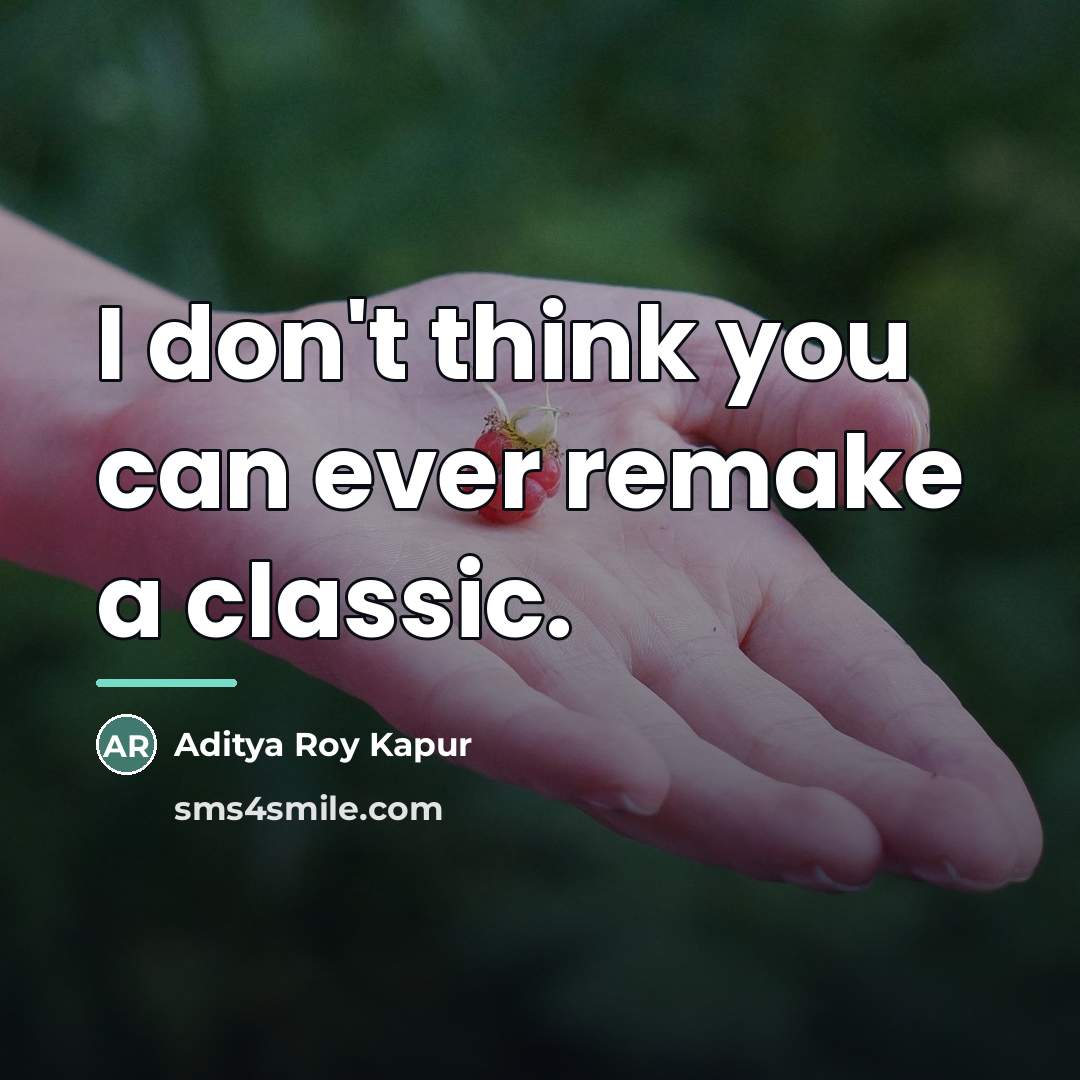 “I don't think you can ever remake a classic.…” quote by Aditya Roy Kapur
