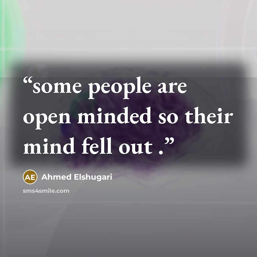 “some people are open minded so their mind fell out .” quote by Ahmed Elshugari