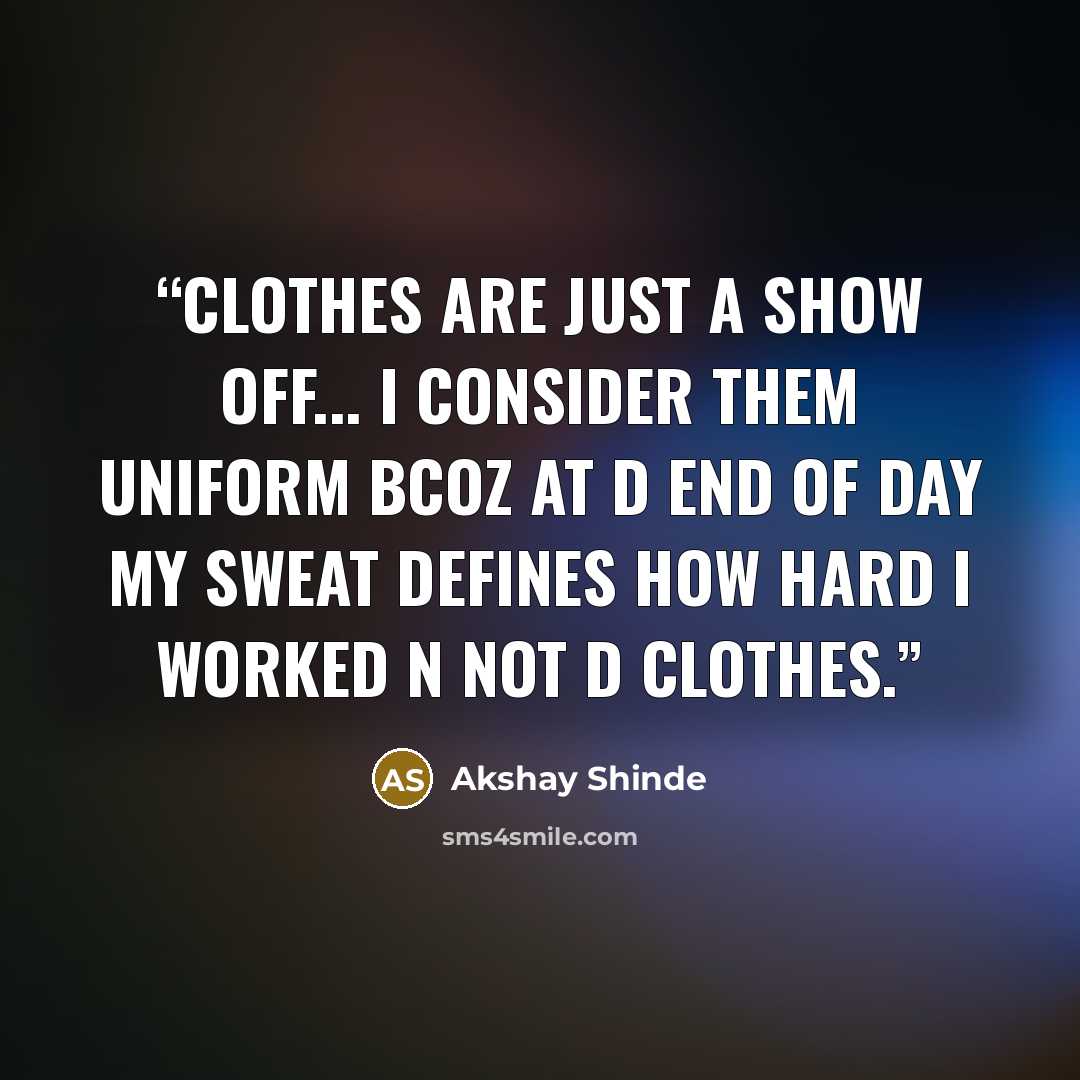 “Clothes are just a Show off... I consider them UNIFORM bcoz at d end of day My SWEAT defines how Hard I Worked n not d clothes.” quote by Akshay Shinde
