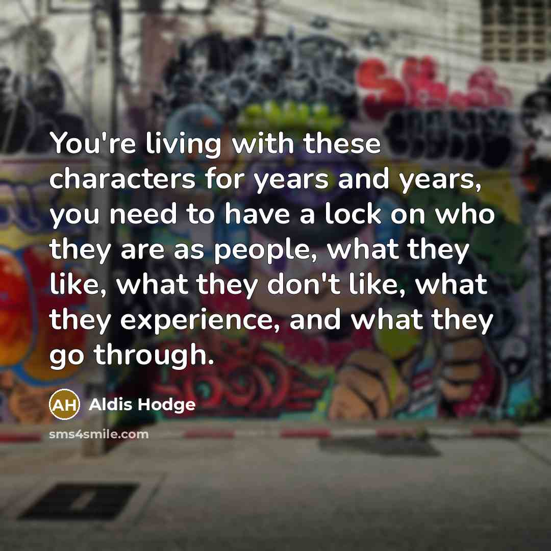 “You're living with these characters for years and years, you need to have a lock on who they are as people, what they like, what they don't like, what they experience, and what they go through.” quote by Aldis Hodge