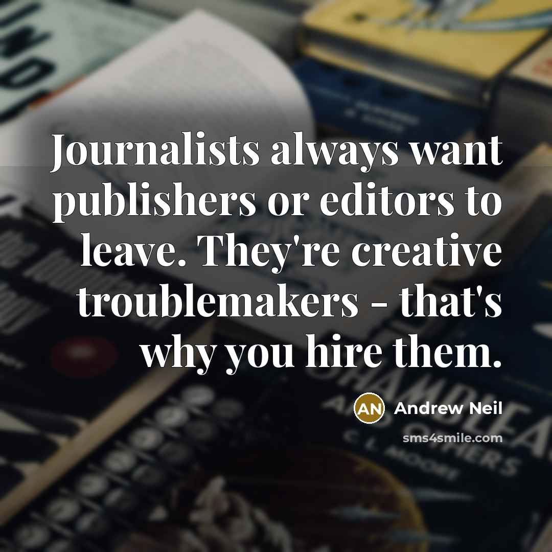 “Journalists always want publishers or editors to leave. They're creative…” quote by Andrew Neil