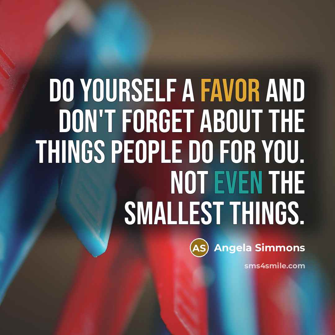 “Do yourself a favor and don't forget about the things people do for you. Not even the smallest things.” quote by Angela Simmons