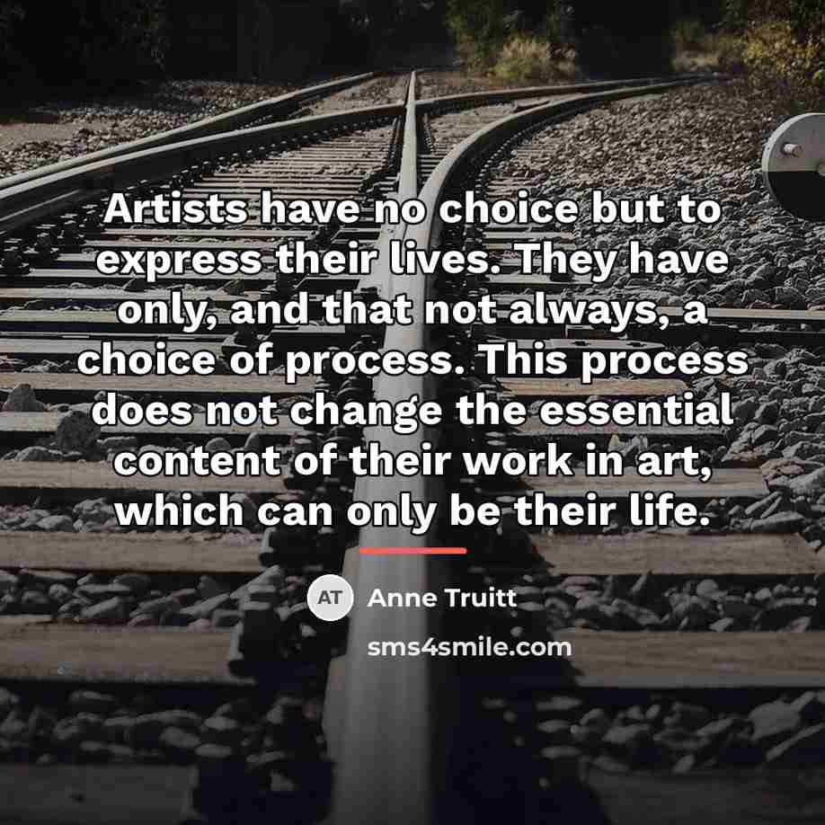 “Artists have no choice but to express their lives. They…” quote by Anne Truitt