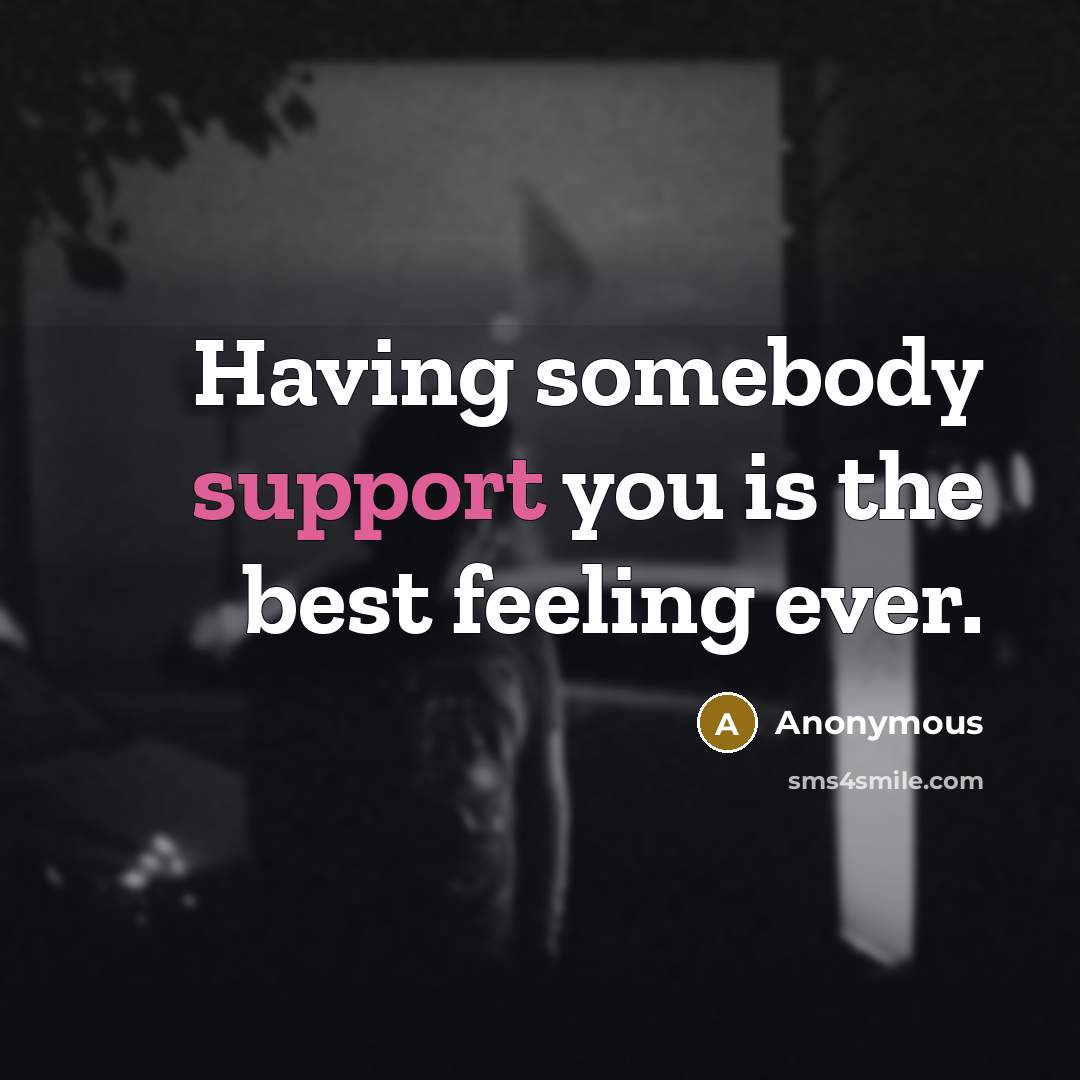 “Having somebody support you is the best feeling ever.” quote by Anonymous