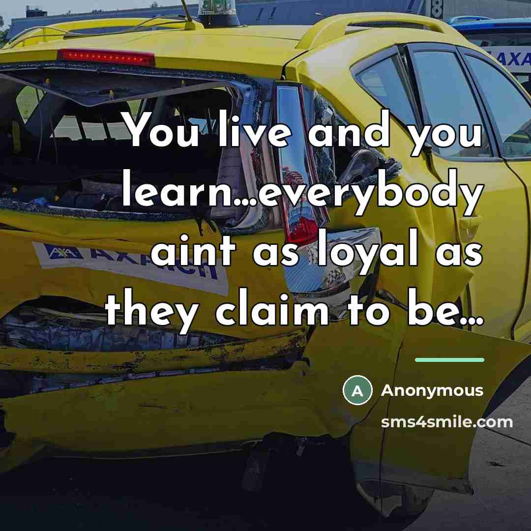 “You live and you learn...everybody aint as loyal as they…” quote by Anonymous