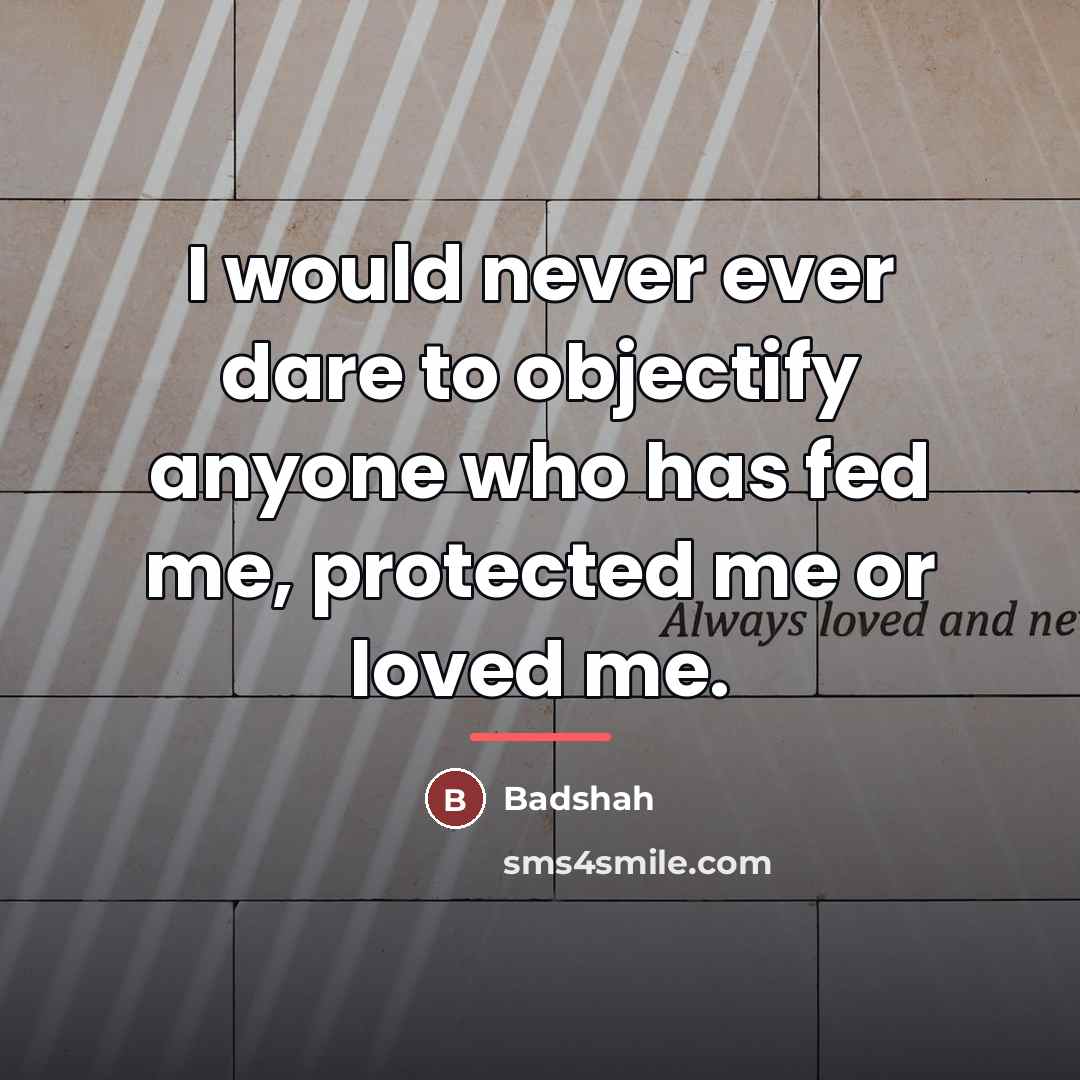 “I would never ever dare to objectify anyone who has…” quote by Badshah