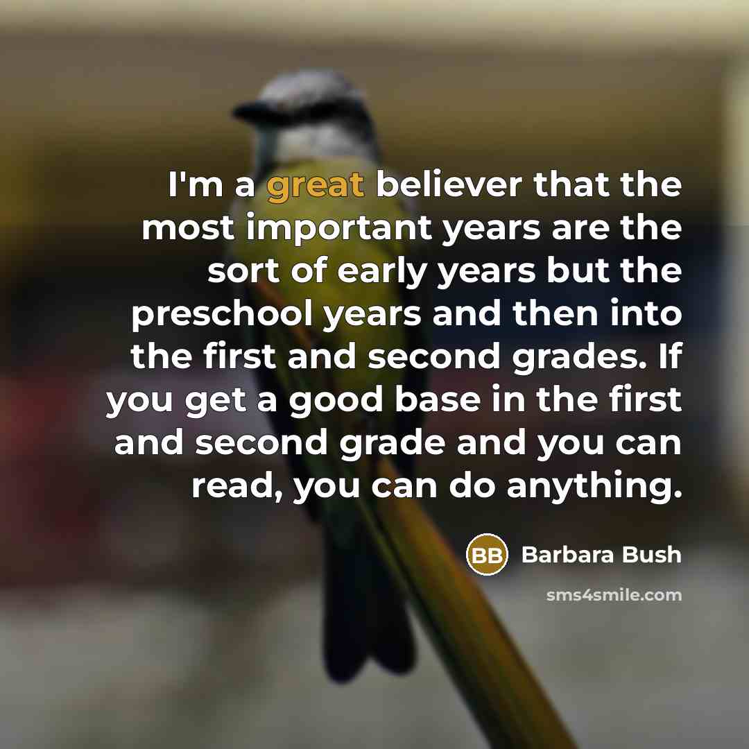 “I'm a great believer that the most important years are…” quote by Barbara Bush