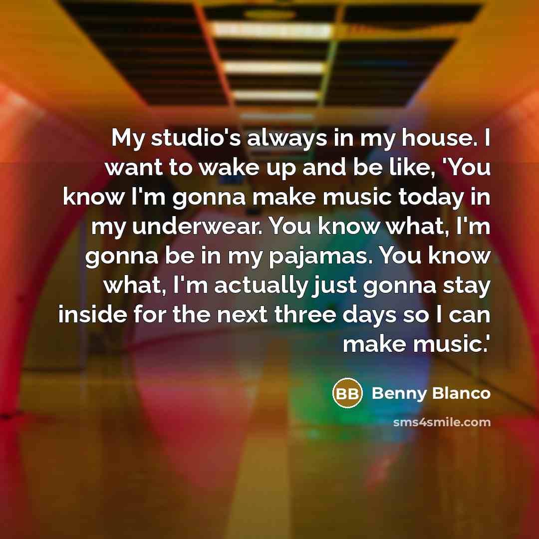 “My studio's always in my house. I want to wake…” quote by Benny Blanco