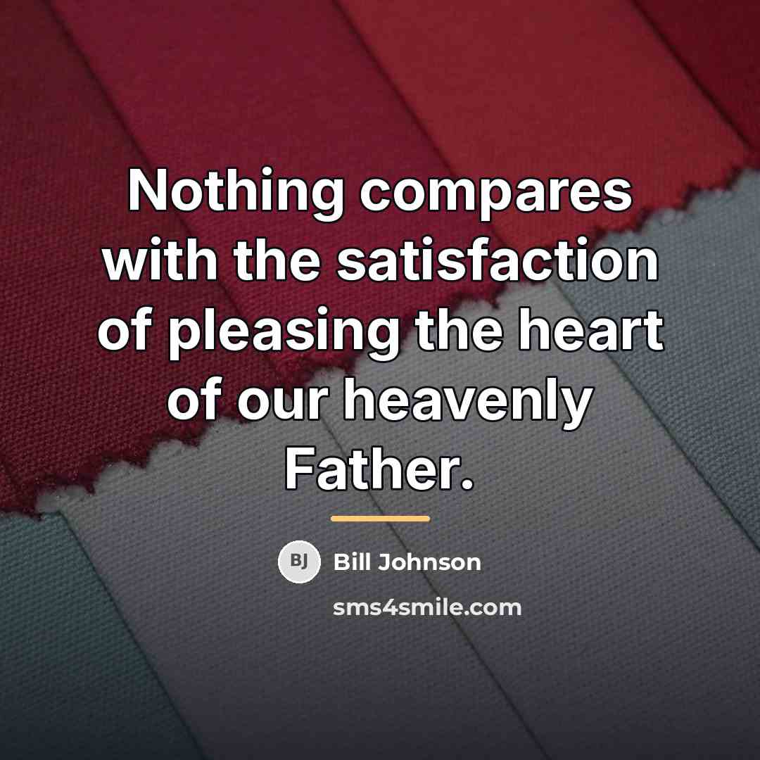 “Nothing compares with the satisfaction of pleasing the heart of…” quote by Bill Johnson