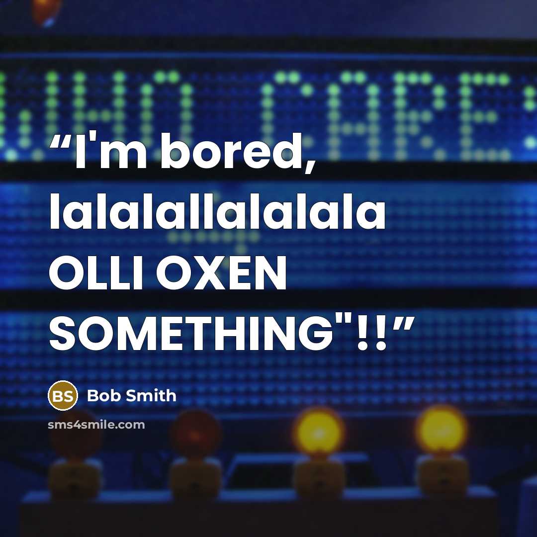 “I'm bored, lalalallalalala OLLI OXEN SOMETHING"!!” quote by Bob Smith