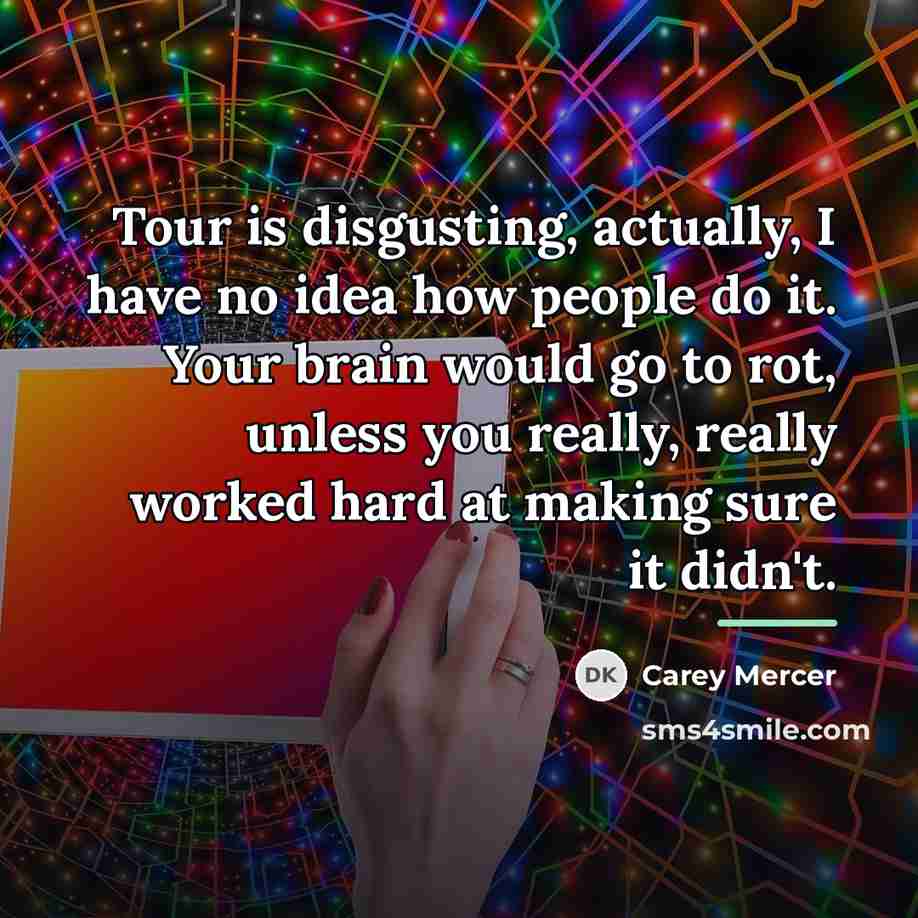 “Tour is disgusting, actually, I have no idea how people…” quote by Carey Mercer