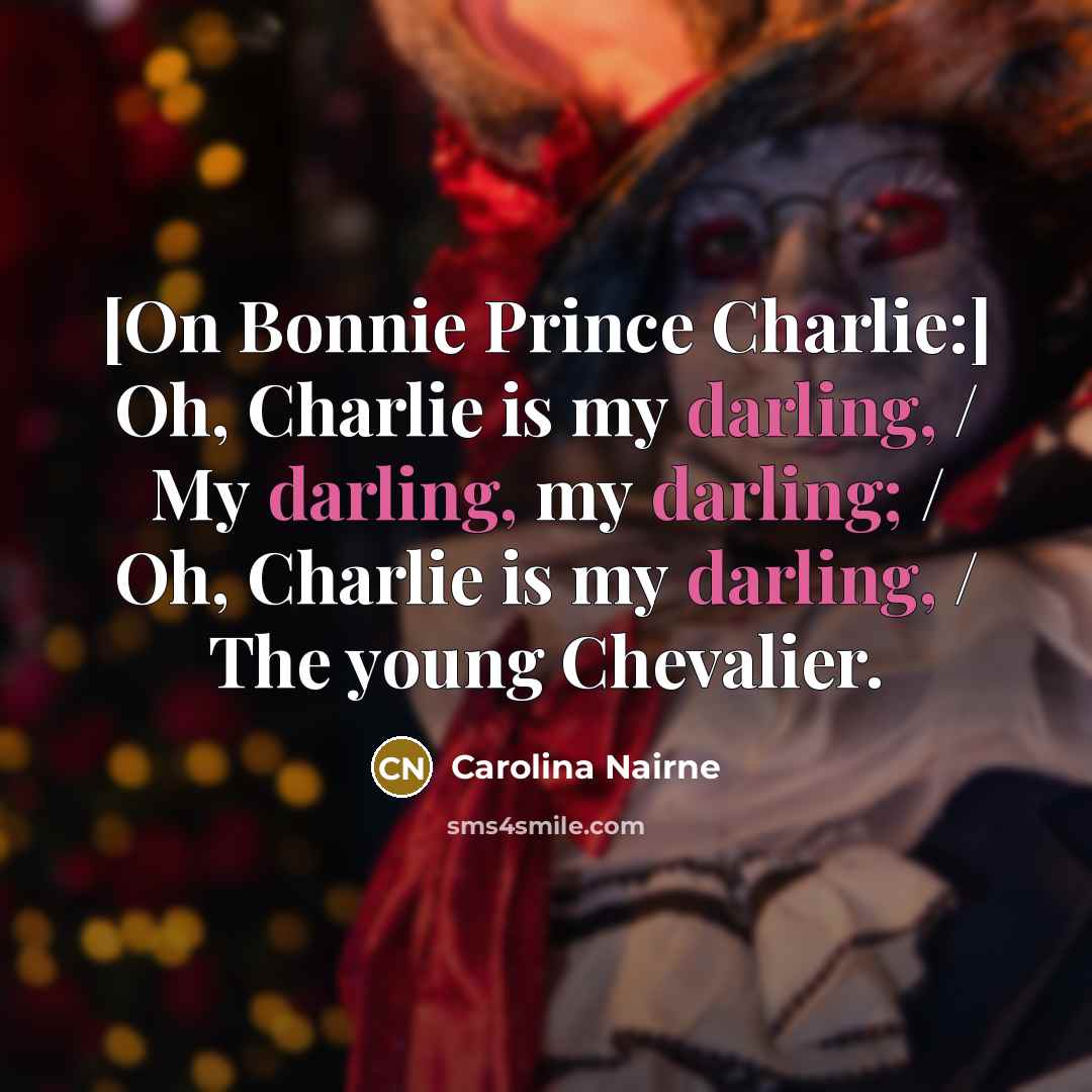 “[On Bonnie Prince Charlie:] Oh, Charlie is my darling, /…” quote by Carolina Nairne