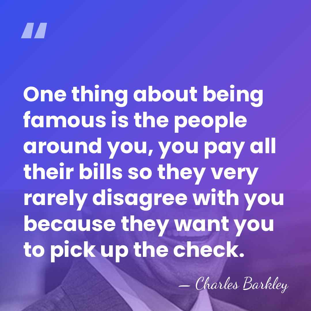 One thing about being famous is the people around you, you pay&hellip; - Charles Barkley