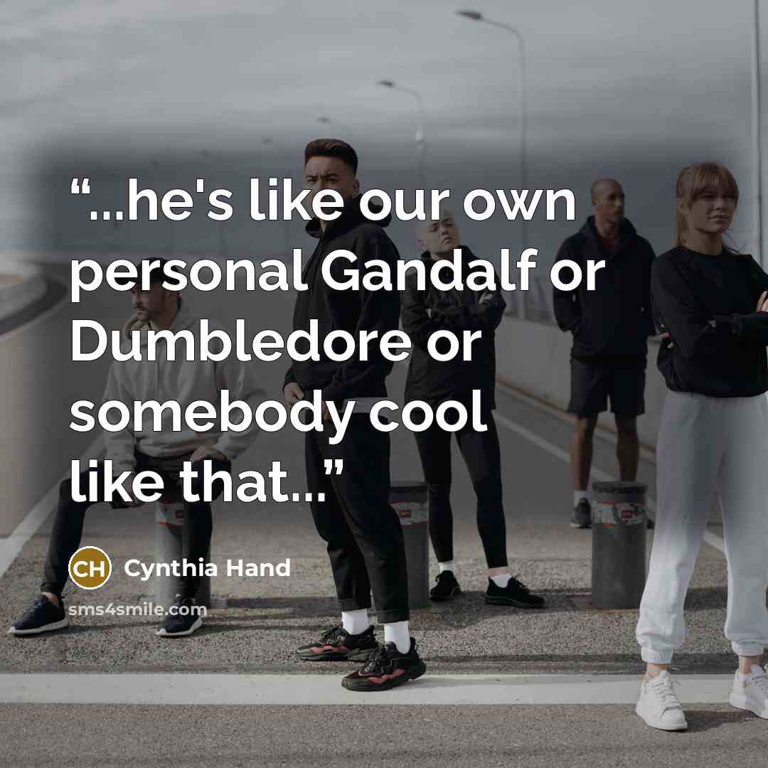 “...he's like our own personal Gandalf or Dumbledore or somebody cool like that...” quote by Cynthia Hand