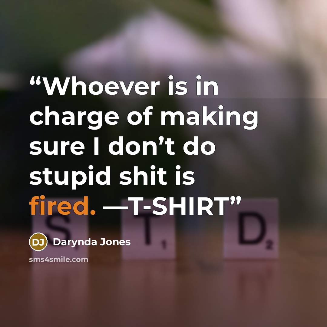 “Whoever is in charge of making sure I don’t do stupid shit is fired. —T-SHIRT” quote by Darynda Jones