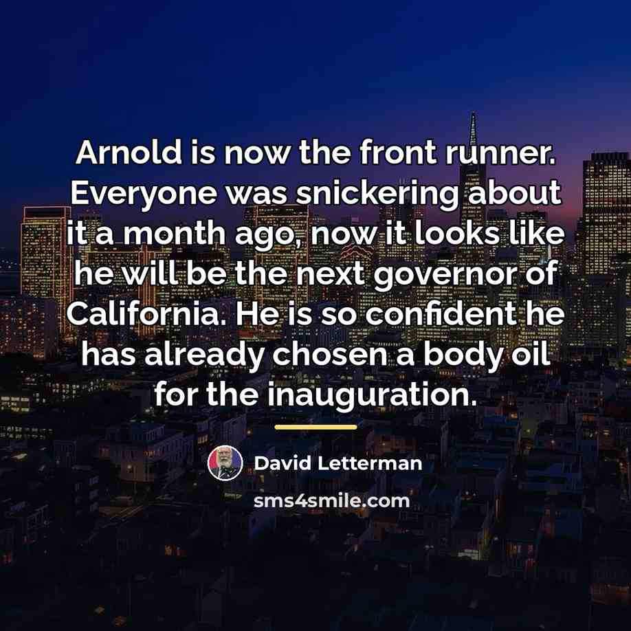 “Arnold is now the front runner. Everyone was snickering about…” quote by David Letterman