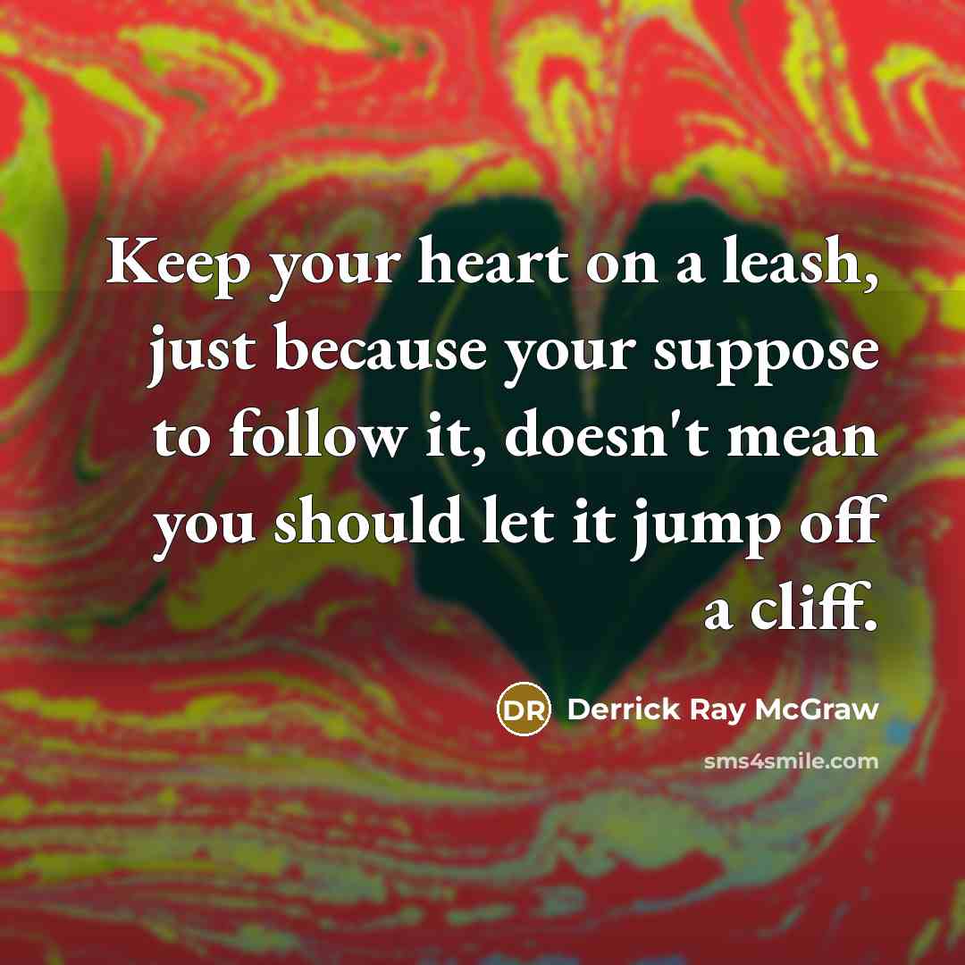 “Keep your heart on a leash, just because your suppose to follow it, doesn't mean you should let it jump off a cliff.” quote by Derrick Ray McGraw