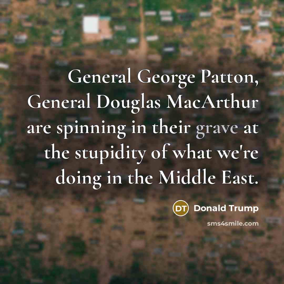 “General George Patton, General Douglas MacArthur are spinning in their…” quote by Donald Trump