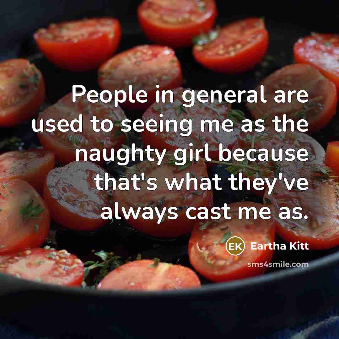 “People in general are used to seeing me as the naughty girl because that's what they've always cast me as.” quote by Eartha Kitt
