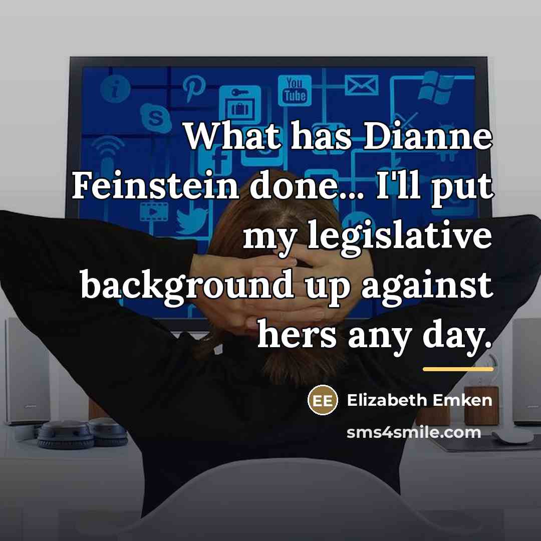 “What has Dianne Feinstein done... I'll put my legislative background…” quote by Elizabeth Emken