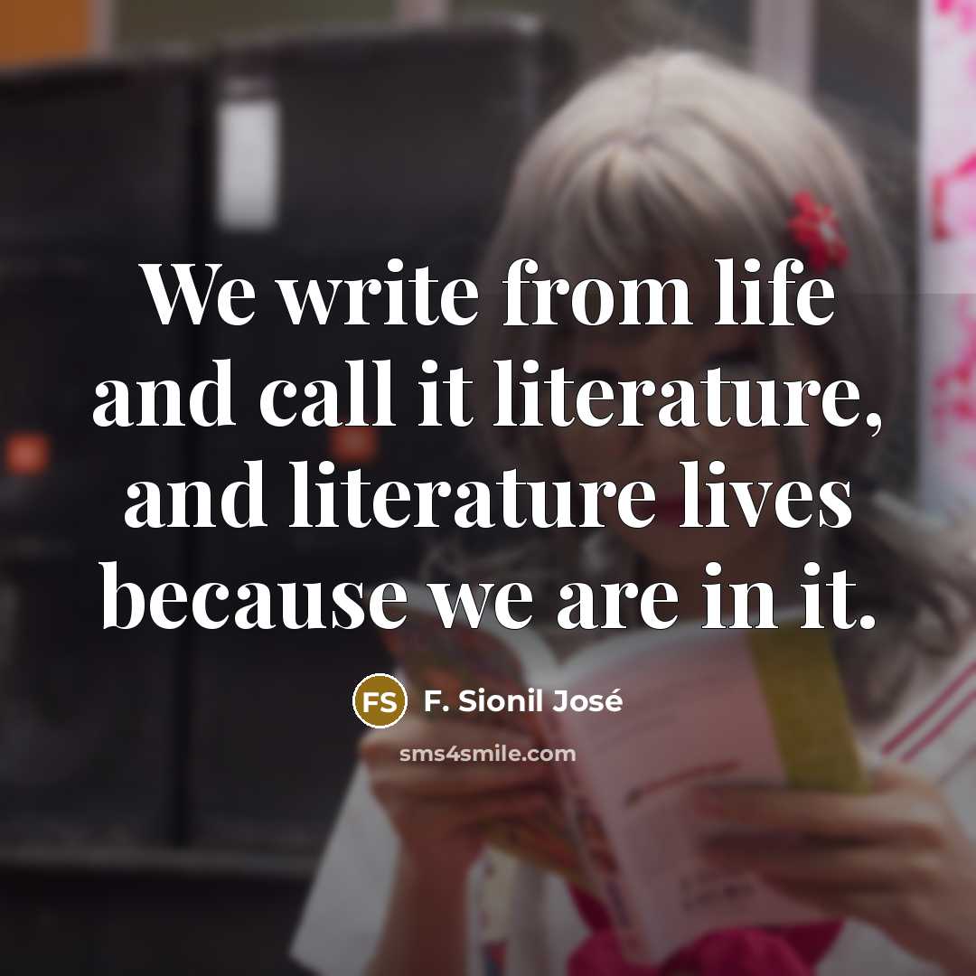 “We write from life and call it literature, and literature…” quote by F. Sionil José