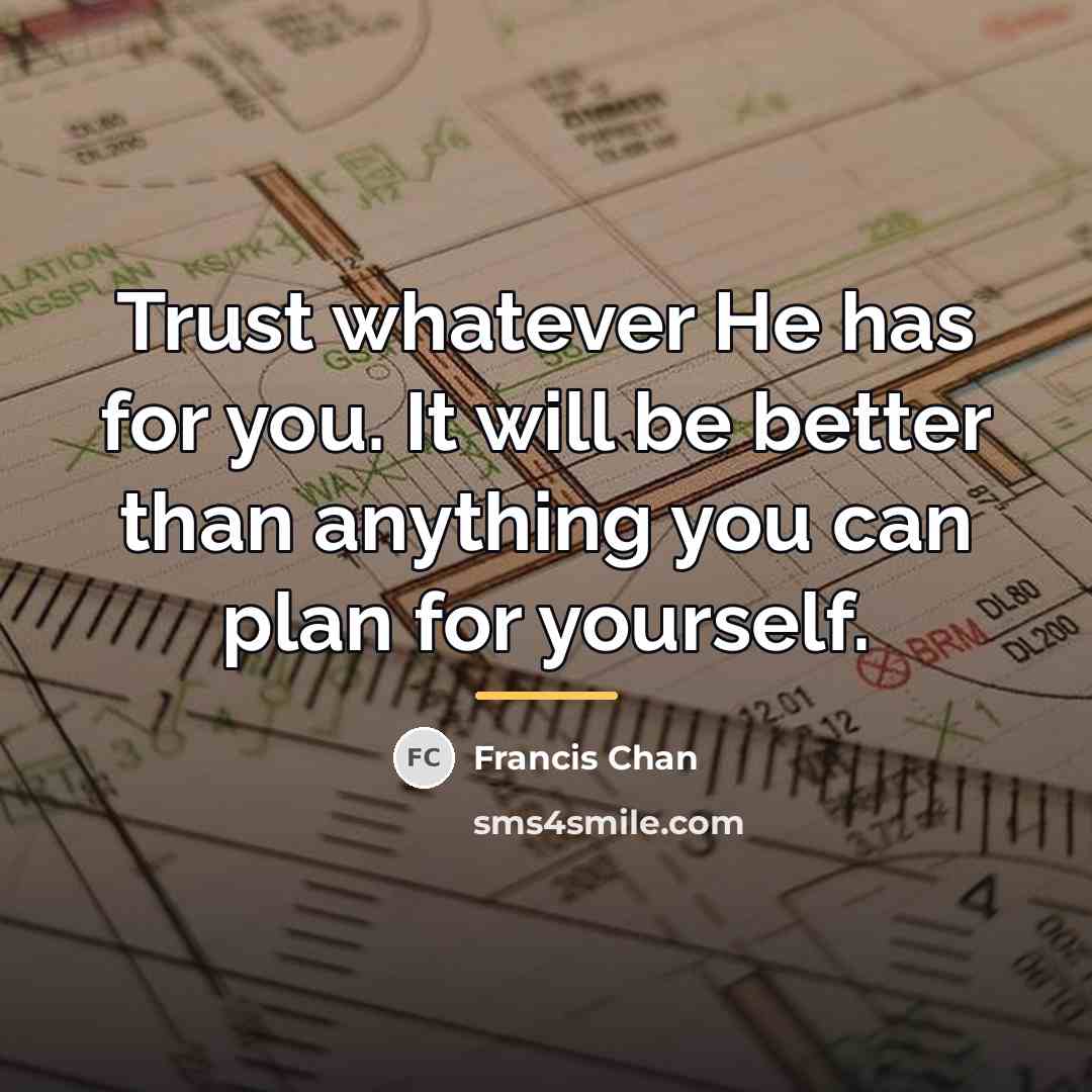 “Trust whatever He has for you. It will be better…” quote by Francis Chan