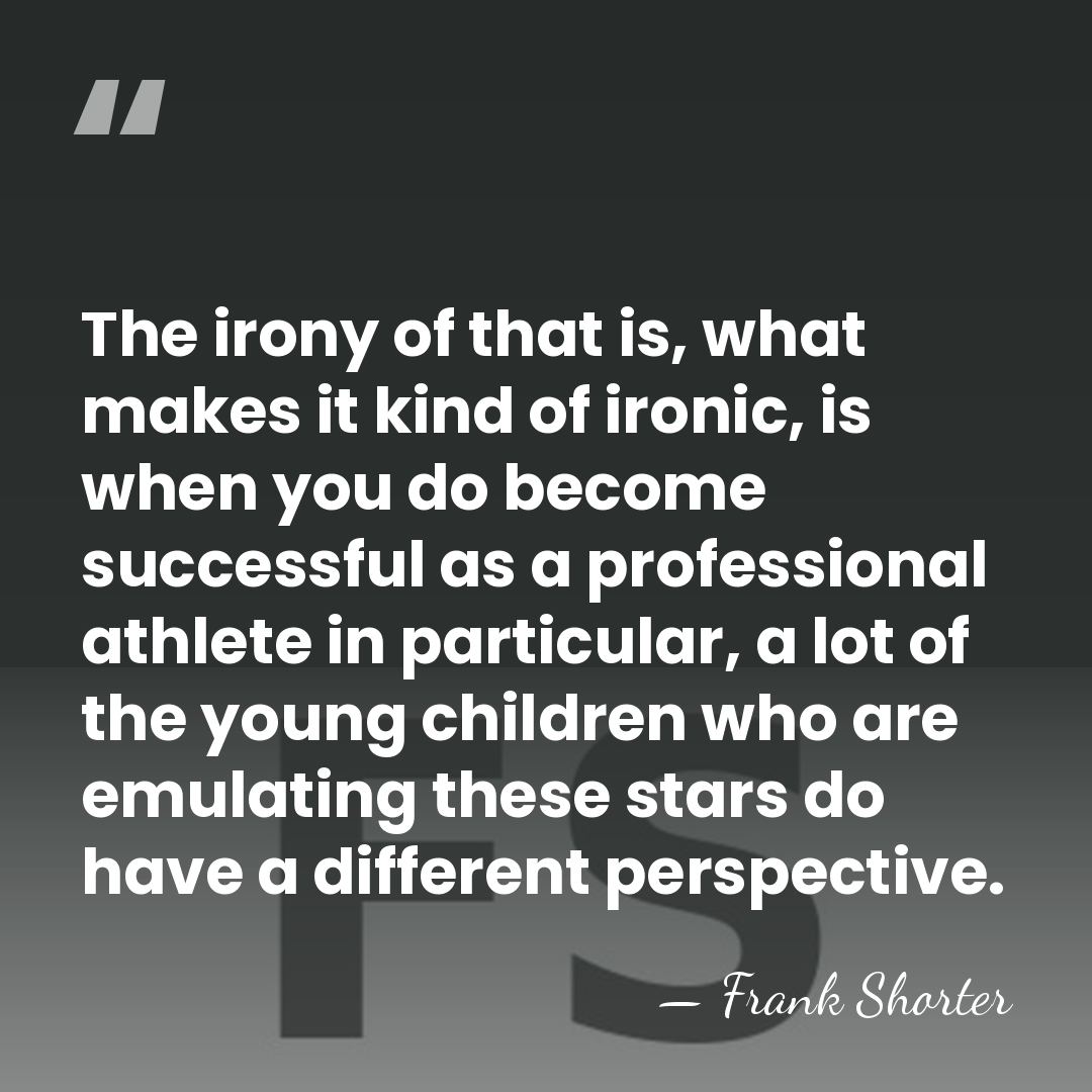 The irony of that is, what makes it kind of ironic, is&hellip; - Frank Shorter
