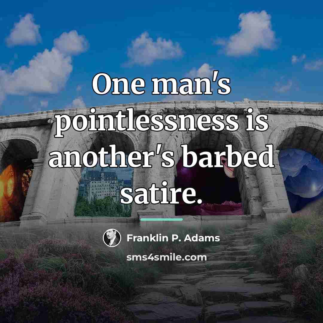 “One man's pointlessness is another's barbed satire.…” quote by Franklin P. Adams
