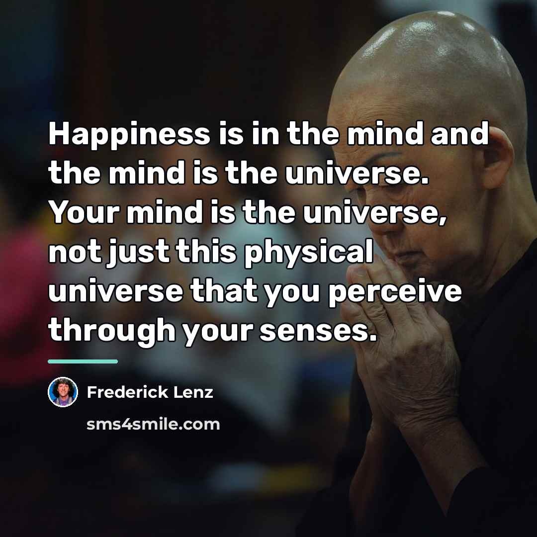 “Happiness is in the mind and the mind is the…” quote by Frederick Lenz