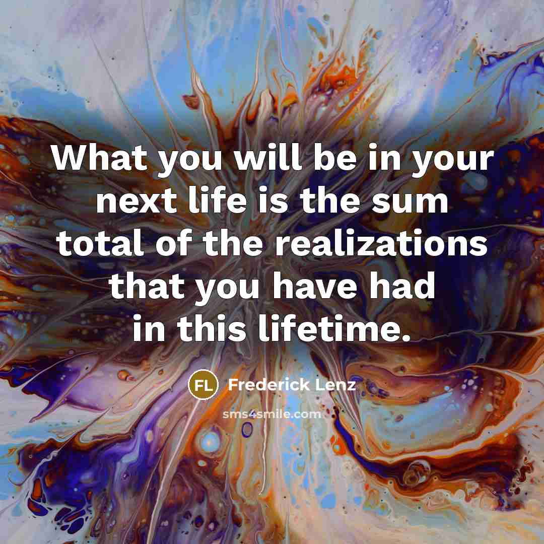 “What you will be in your next life is the…” quote by Frederick Lenz