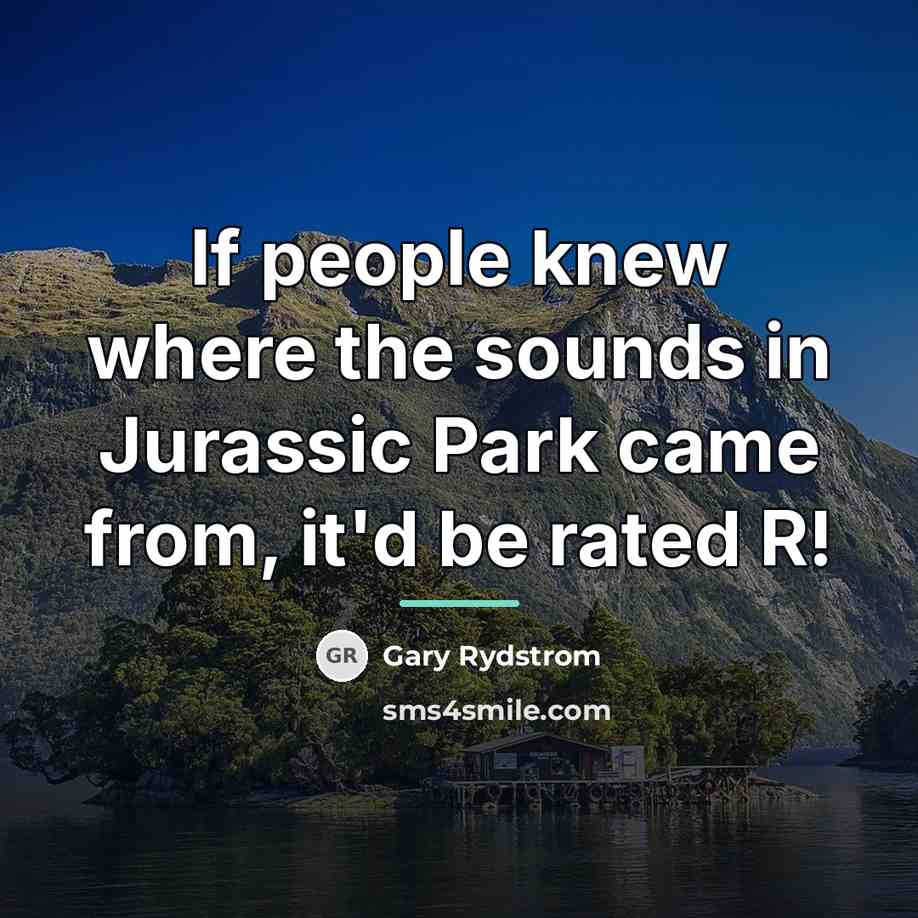“If people knew where the sounds in Jurassic Park came…” quote by Gary Rydstrom