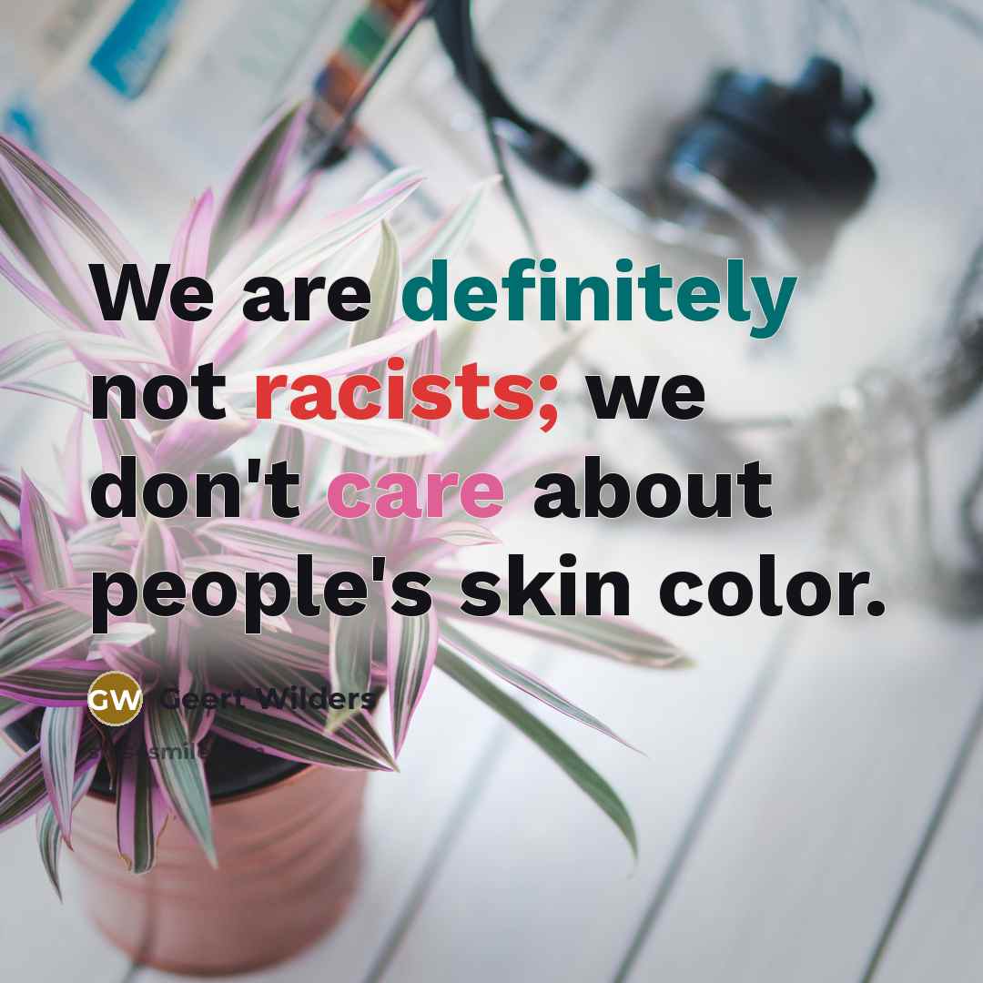 “We are definitely not racists; we don't care about people's…” quote by Geert Wilders