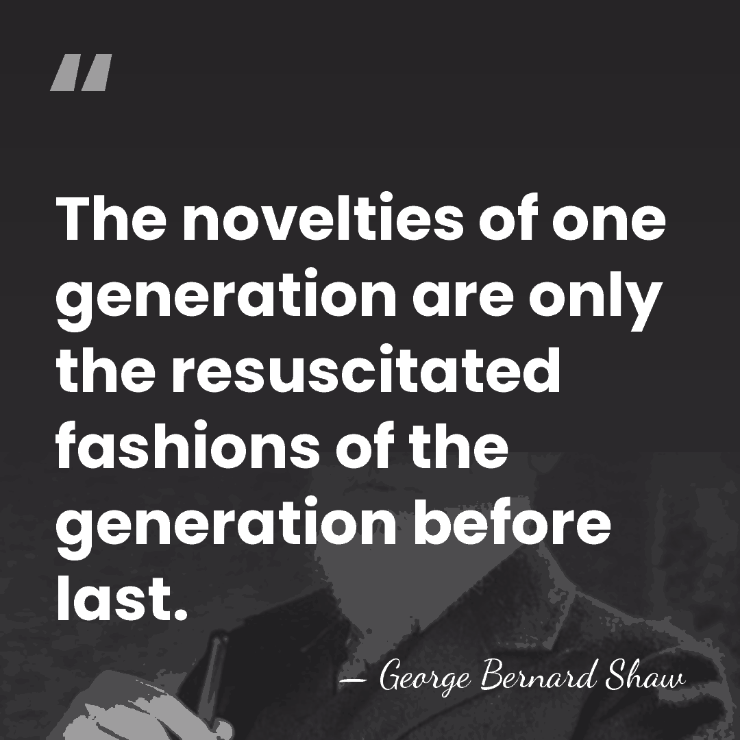 The novelties of one generation are only the resuscitated fashions of the&hellip; - George Bernard Shaw