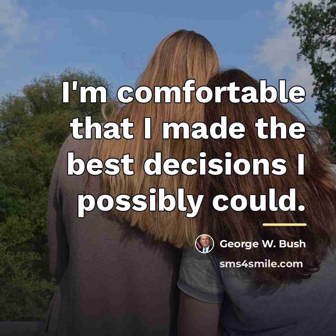 “I'm comfortable that I made the best decisions I possibly…” quote by George W. Bush