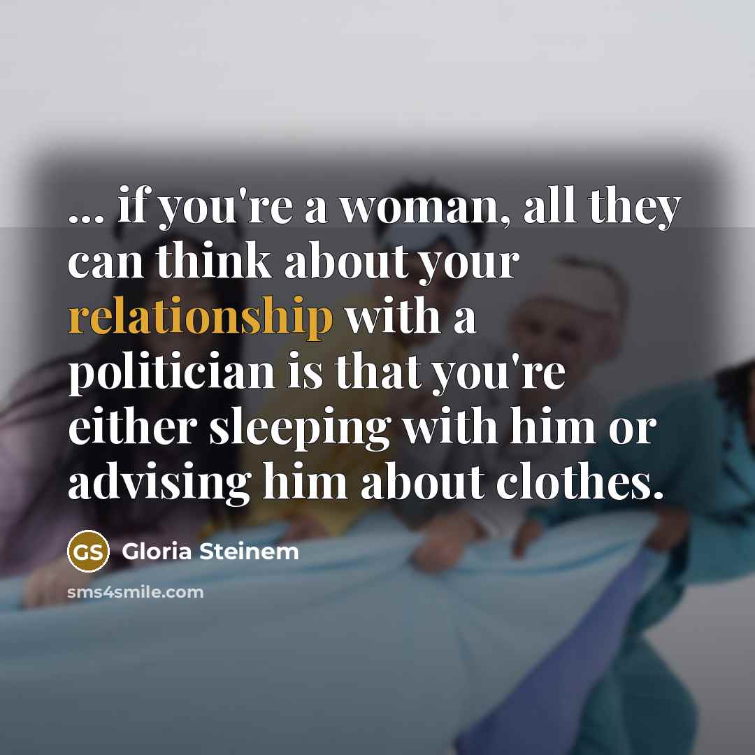 “... if you're a woman, all they can think about…” quote by Gloria Steinem