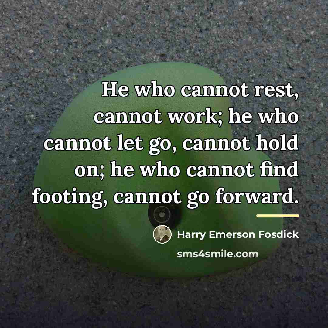 “He who cannot rest, cannot work; he who cannot let…” quote by Harry Emerson Fosdick