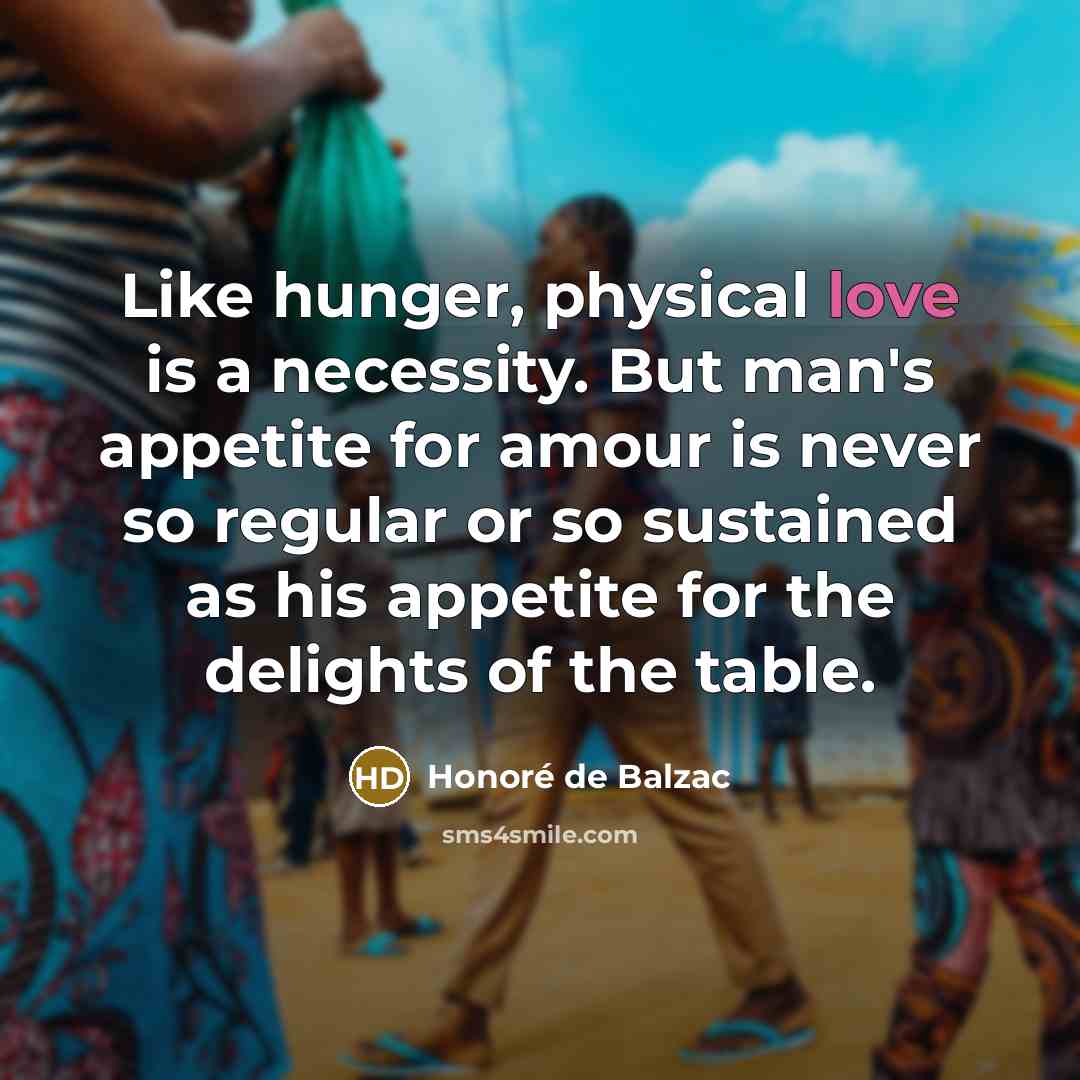 “Like hunger, physical love is a necessity. But man's appetite…” quote by Honore de Balzac