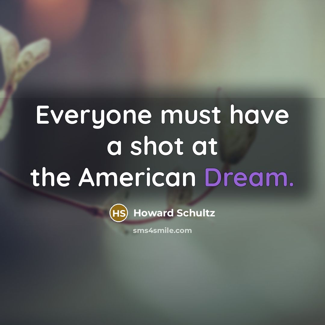 “Everyone must have a shot at the American Dream.…” quote by Howard Schultz