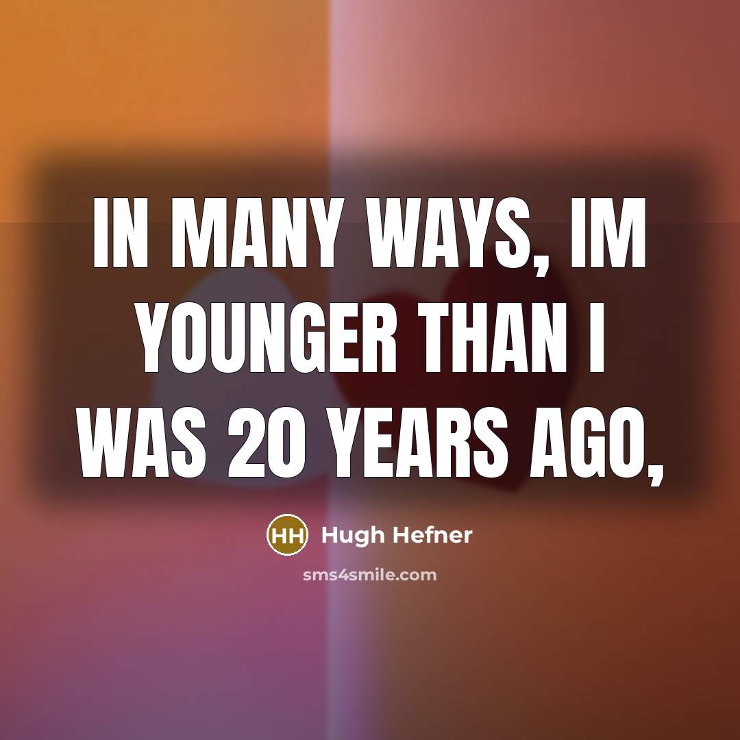“In many ways, Im younger than I was 20 years…” quote by Hugh Hefner