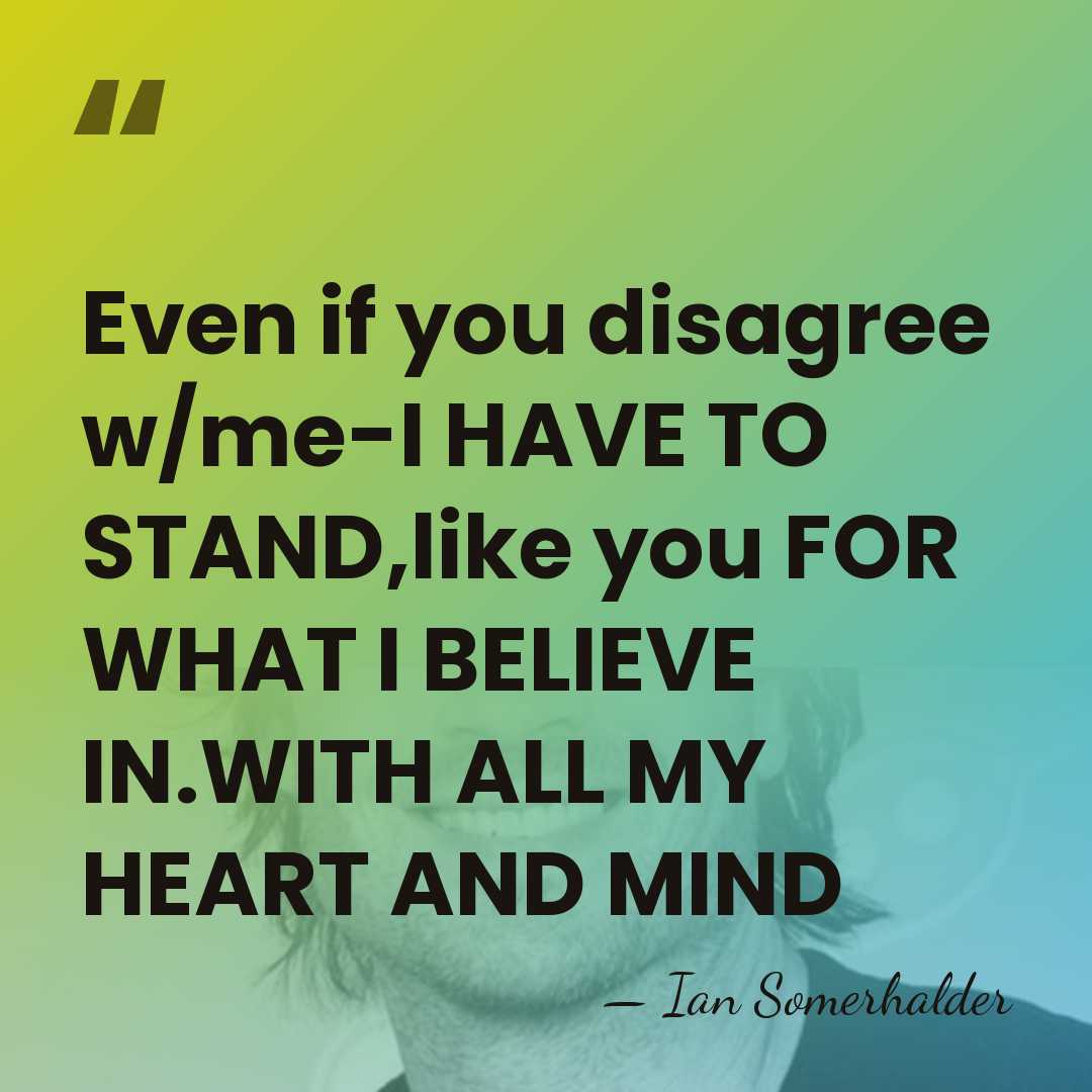 Even if you disagree w/me-I HAVE TO STAND,like you FOR WHAT I&hellip; - Ian Somerhalder