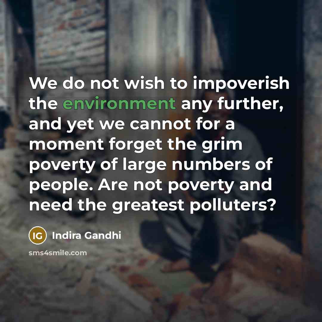 “We do not wish to impoverish the environment any further,…” quote by Indira Gandhi