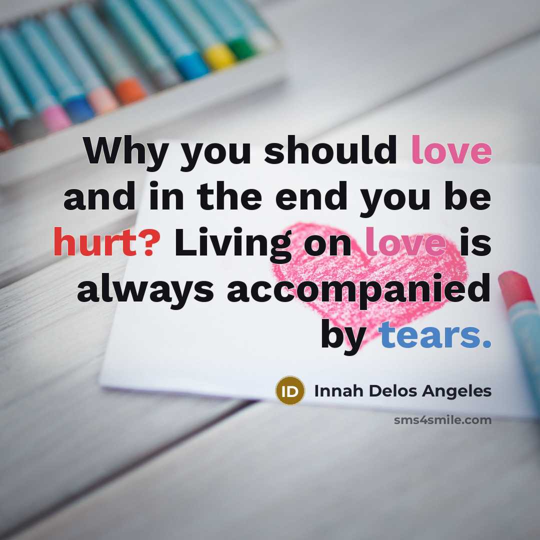 “Why you should love and in the end you be hurt? Living on love is always accompanied by tears.” quote by Innah Delos Angeles