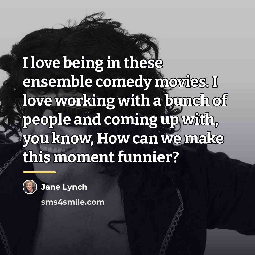 “I love being in these ensemble comedy movies. I love…” quote by Jane Lynch