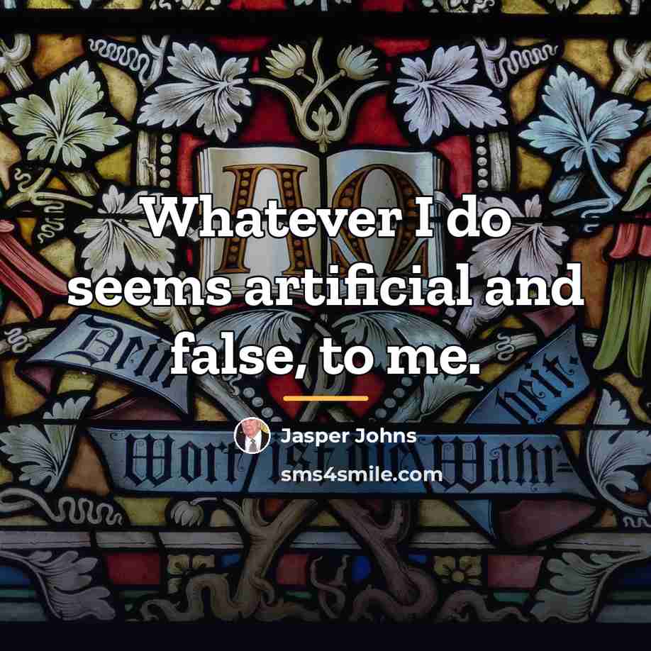 “Whatever I do seems artificial and false, to me.…” quote by Jasper Johns