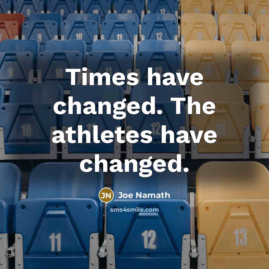 “Times have changed. The athletes have changed.…” quote by Joe Namath