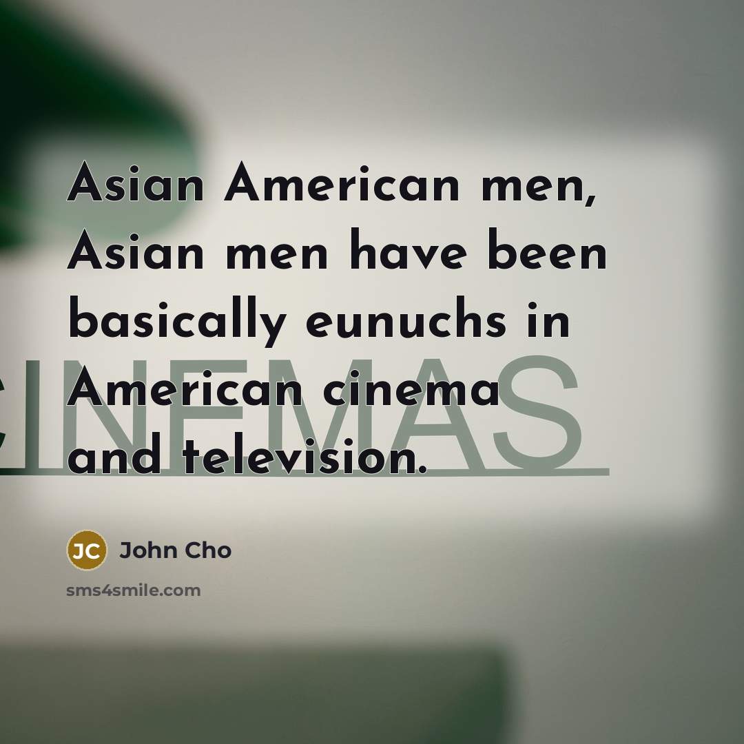 “Asian American men, Asian men have been basically eunuchs in…” quote by John Cho