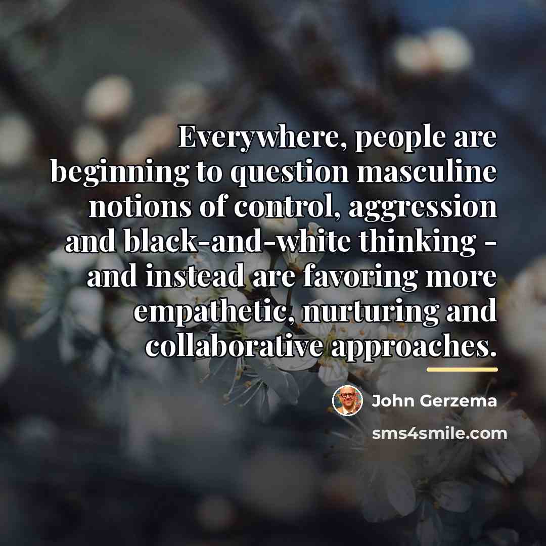 “Everywhere, people are beginning to question masculine notions of control,…” quote by John Gerzema
