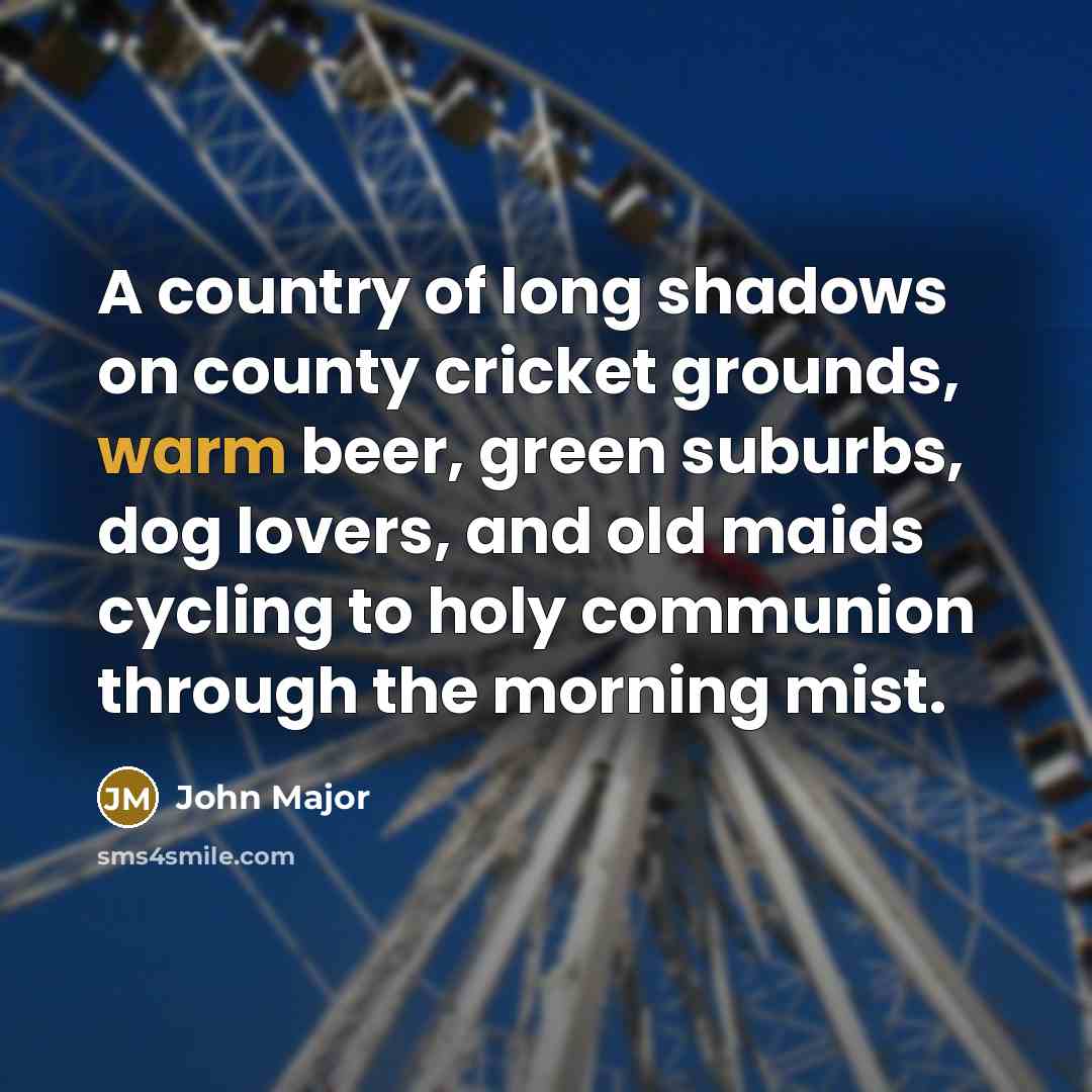 “A country of long shadows on county cricket grounds, warm…” quote by John Major